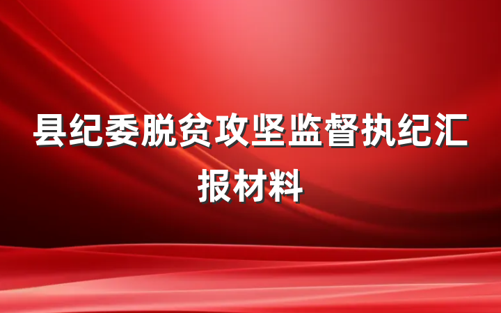 县纪委脱贫攻坚监督执纪汇报材料
