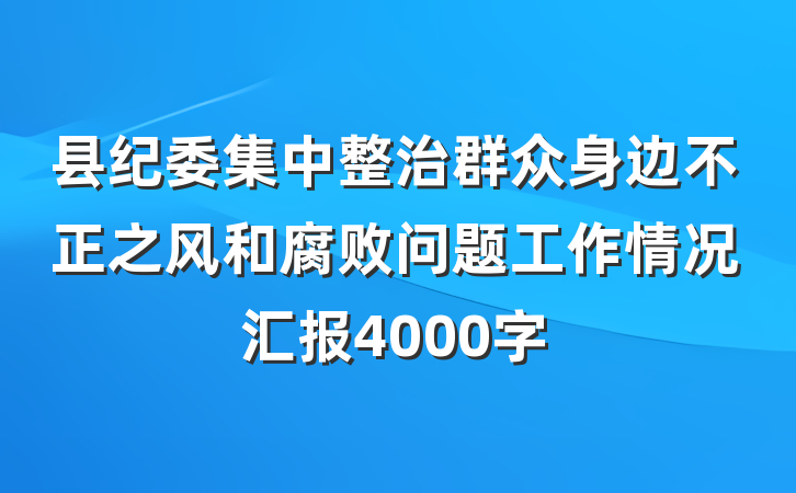 县纪委集中整治群众身边不正之风和腐败问题工作情况汇报4000字