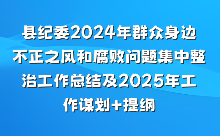县纪委2024年群众身边不正之风和腐败问题集中整治工作总结及2025年工作谋划 提纲