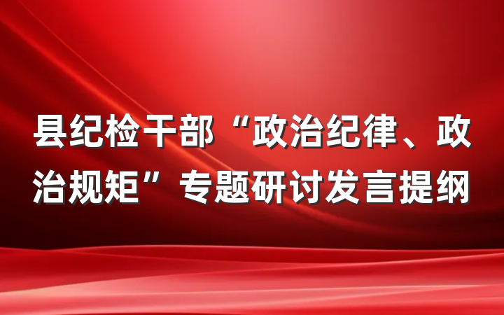 县纪检干部“政治纪律、政治规矩”专题研讨发言提纲