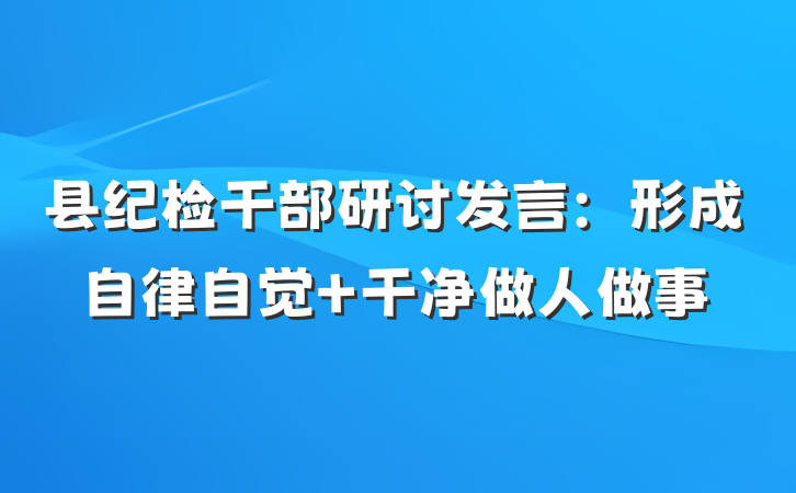 县纪检干部研讨发言：形成自律自觉 干净做人做事