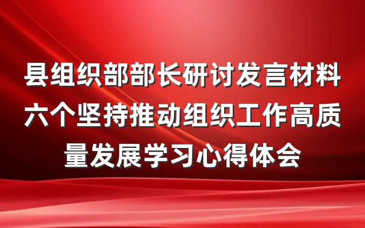县组织部部长研讨发言材料六个坚持推动组织工作高质量发展学习心得体会