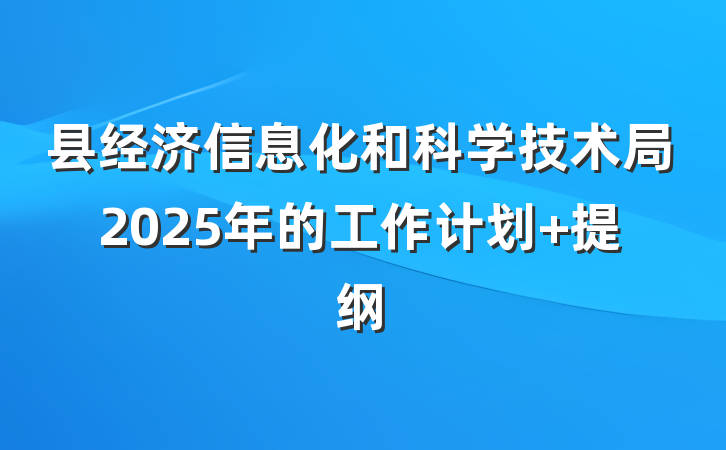 县经济信息化和科学技术局2025年的工作计划 提纲