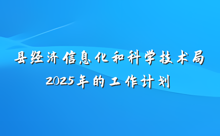 县经济信息化和科学技术局2025年的工作计划