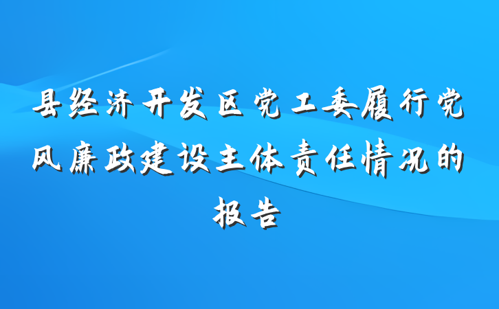 县经济开发区党工委履行党风廉政建设主体责任情况的报告