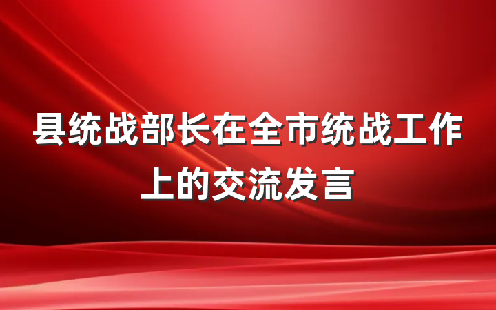 县统战部长在全市统战工作上的交流发言