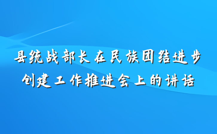县统战部长在民族团结进步创建工作推进会上的讲话