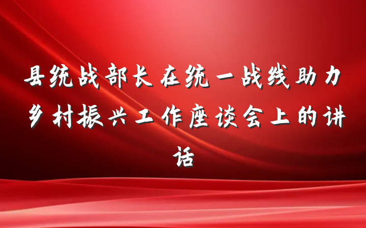 县统战部长在统一战线助力乡村振兴工作座谈会上的讲话