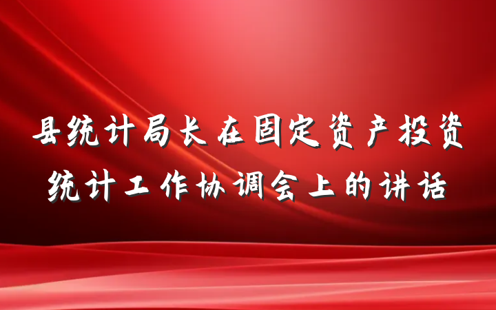 县统计局长在固定资产投资统计工作协调会上的讲话