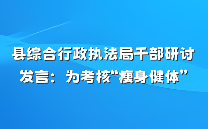 县综合行政执法局干部研讨发言：为考核“瘦身健体”
