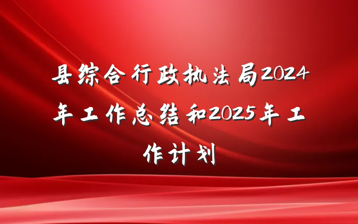 县综合行政执法局2024年工作总结和2025年工作计划