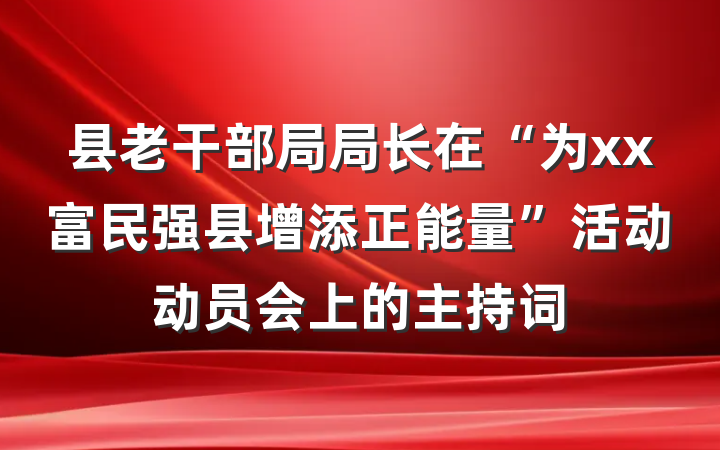 县老干部局局长在“为xx富民强县增添正能量”活动动员会上的主持词