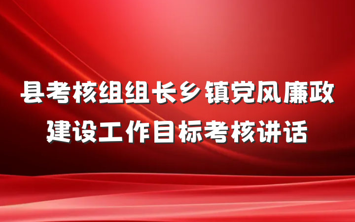 县考核组组长乡镇党风廉政建设工作目标考核讲话