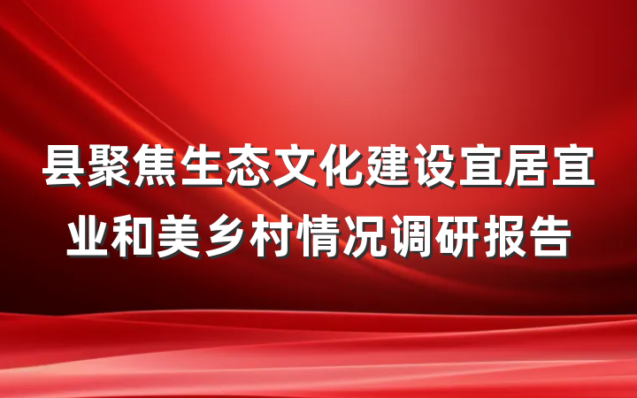 县聚焦生态文化建设宜居宜业和美乡村情况调研报告