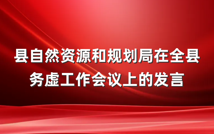 县自然资源和规划局在全县务虚工作会议上的发言