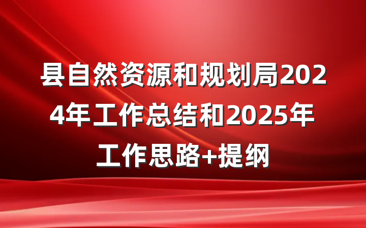 县自然资源和规划局2024年工作总结和2025年工作思路 提纲