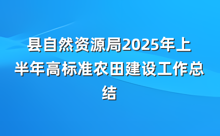 县自然资源局2025年上半年高标准农田建设工作总结