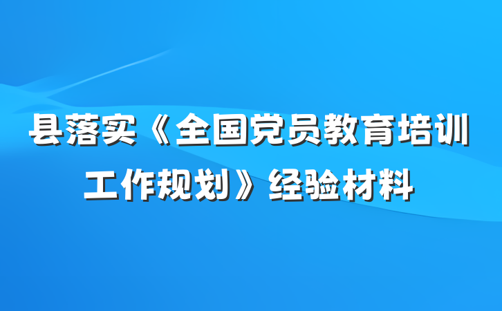 县落实《全国党员教育培训工作规划》经验材料