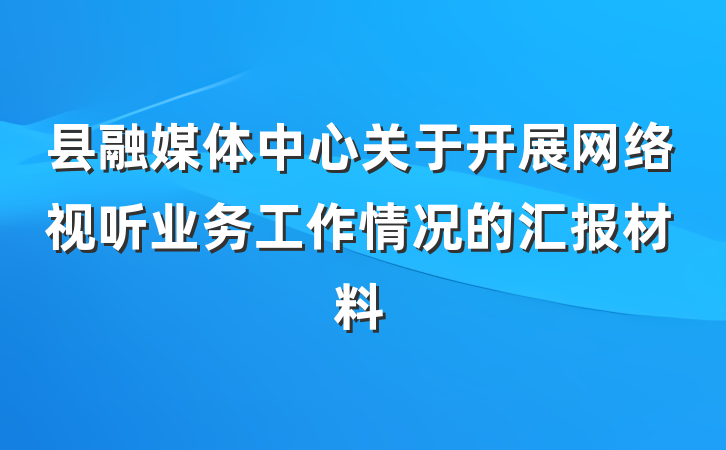 县融媒体中心关于开展网络视听业务工作情况的汇报材料