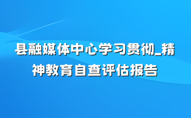 县融媒体中心学习贯彻_精神教育自查评估报告