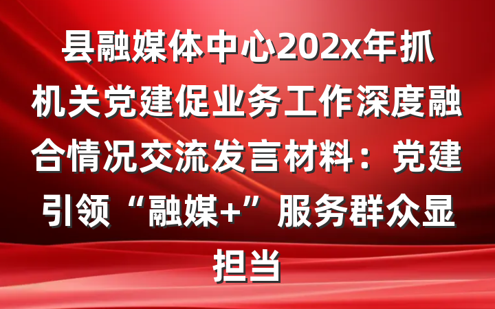 县融媒体中心202x年抓机关党建促业务工作深度融合情况交流发言材料：党建引领“融媒+”服务群众显担当