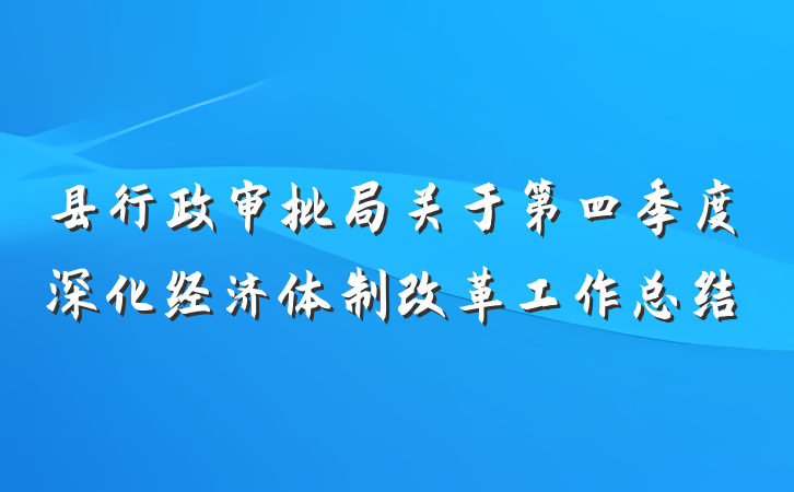 县行政审批局关于第四季度深化经济体制改革工作总结