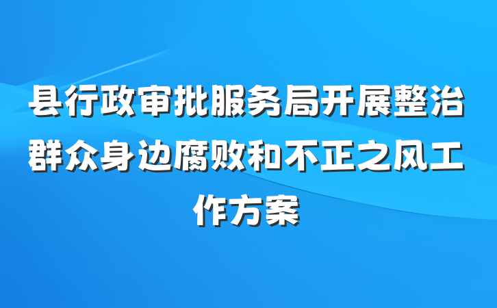县行政审批服务局开展整治群众身边腐败和不正之风工作方案
