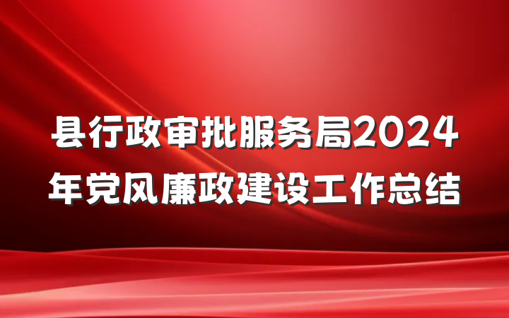 县行政审批服务局2024年党风廉政建设工作总结