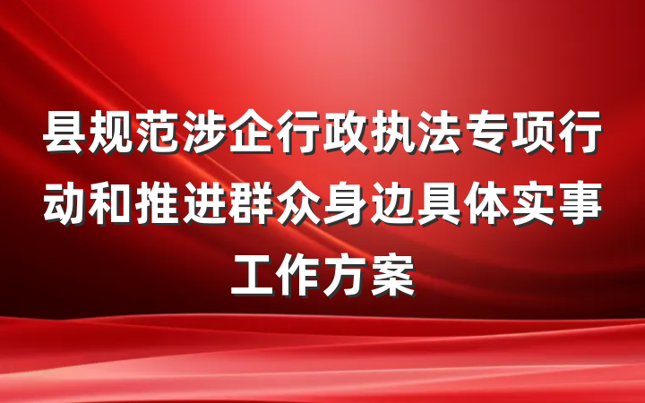 县规范涉企行政执法专项行动和推进群众身边具体实事工作方案