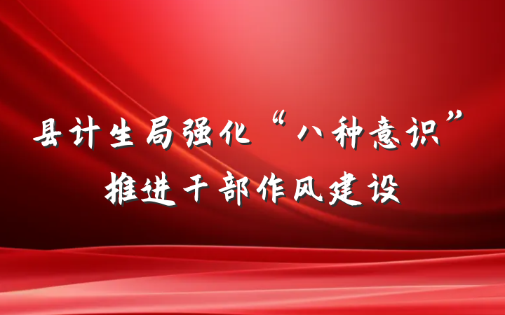 县计生局强化“八种意识”推进干部作风建设