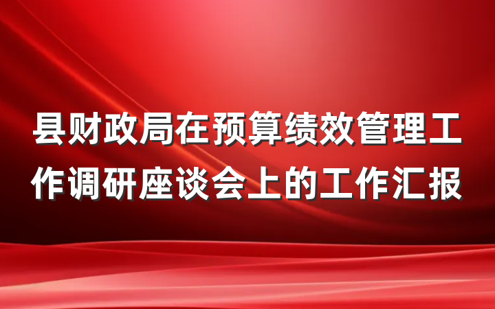 县财政局在预算绩效管理工作调研座谈会上的工作汇报