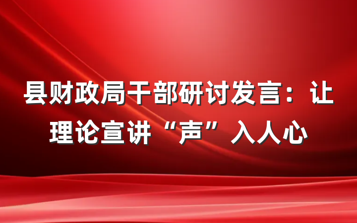 县财政局干部研讨发言：让理论宣讲“声”入人心