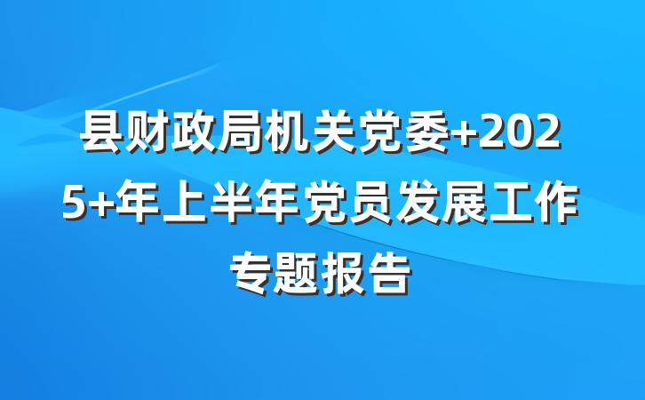 县财政局机关党委 2025 年上半年党员发展工作专题报告