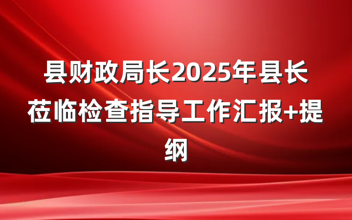 县财政局长2025年县长莅临检查指导工作汇报 提纲