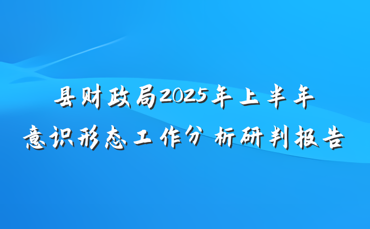 县财政局2025年上半年意识形态工作分析研判报告