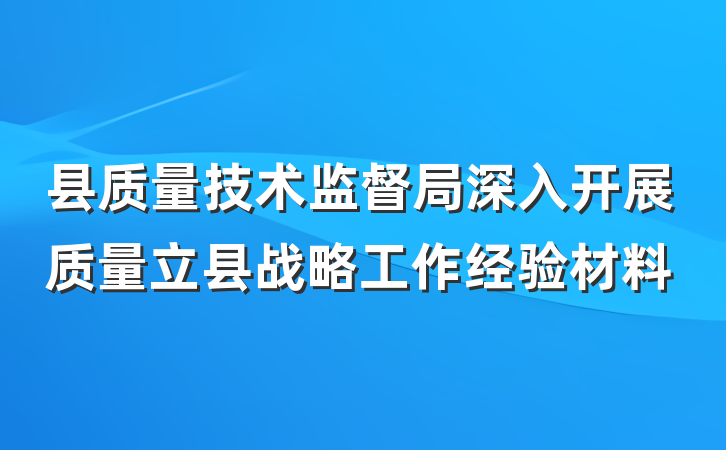 县质量技术监督局深入开展质量立县战略工作经验材料