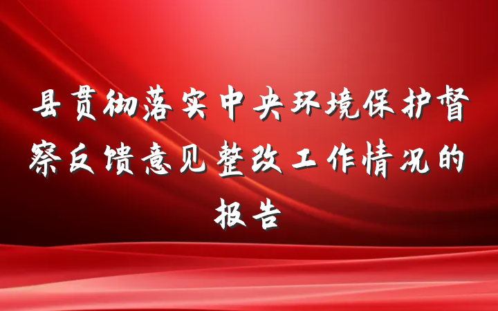 县贯彻落实中央环境保护督察反馈意见整改工作情况的报告