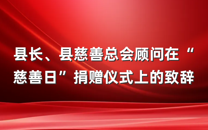 县长、县慈善总会顾问在“慈善日”捐赠仪式上的致辞