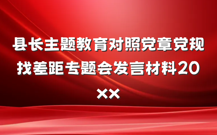 县长主题教育对照党章党规找差距专题会发言材料20xx