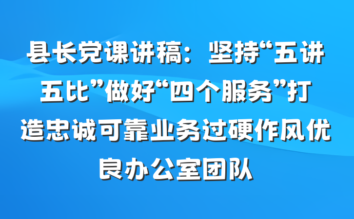 县长党课讲稿:坚持“五讲五比”做好“四个服务”打造忠诚可靠业务过硬作风优良办公室团队