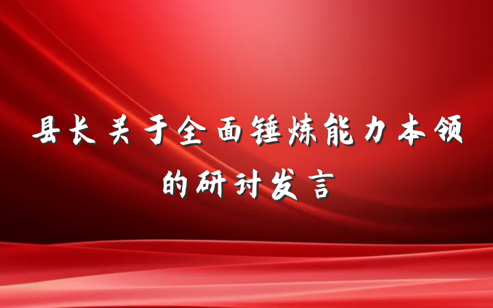 县长关于全面锤炼能力本领的研讨发言