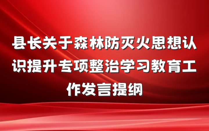 县长关于森林防灭火思想认识提升专项整治学习教育工作发言提纲