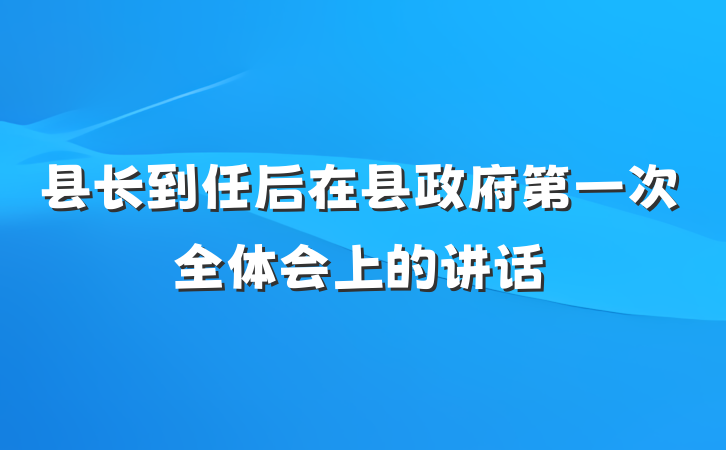 县长到任后在县政府第一次全体会上的讲话