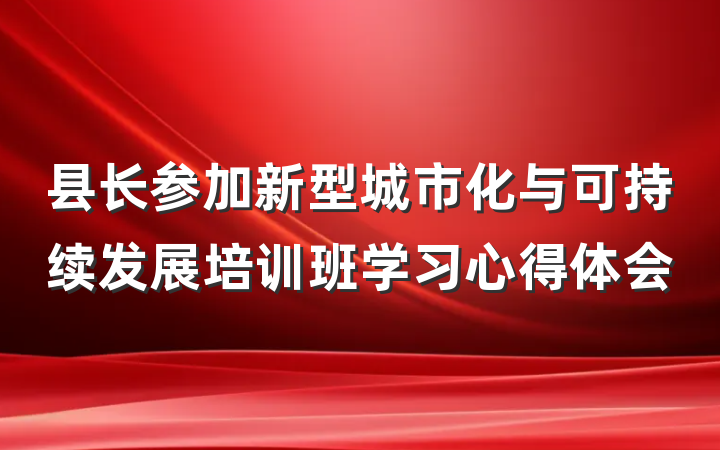 县长参加新型城市化与可持续发展培训班学习心得体会