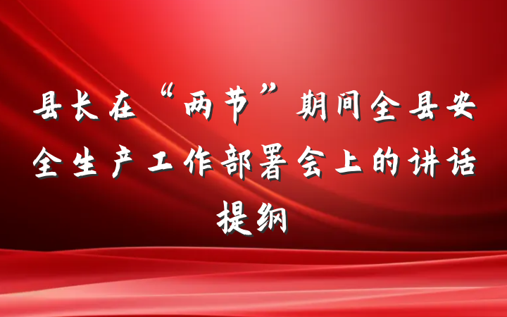 县长在“两节”期间全县安全生产工作部署会上的讲话提纲