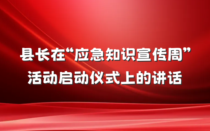 县长在“应急知识宣传周”活动启动仪式上的讲话