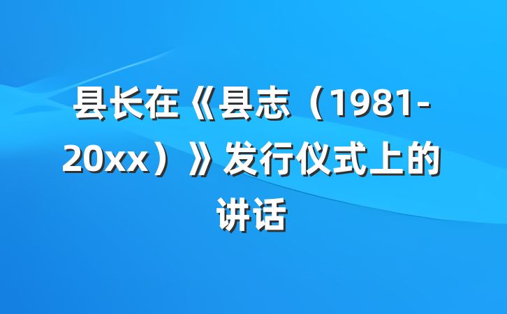 县长在《县志（1981-20xx）》发行仪式上的讲话