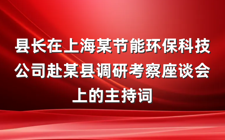县长在上海某节能环保科技公司赴某县调研考察座谈会上的主持词