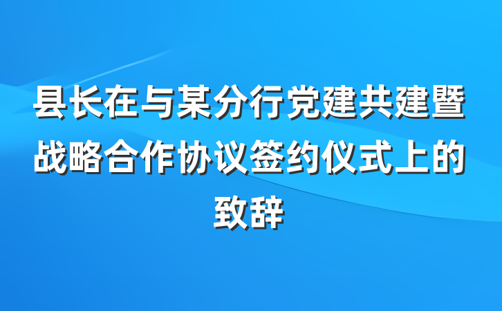 县长在与某分行党建共建暨战略合作协议签约仪式上的致辞