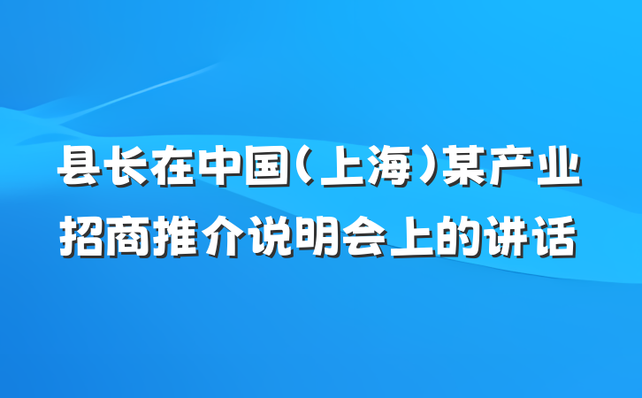 县长在中国（上海）某产业招商推介说明会上的讲话